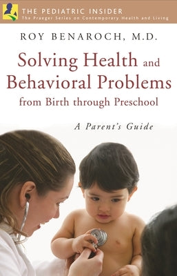 Solving Health and Behavioral Problems from Birth through Preschool: A Parent's Guide by Benaroch, Roy