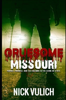Gruesome Missouri: Murder, Madness, and the Macabre in the Show Me State by Vulich, Nick