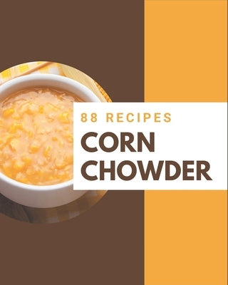 88 Corn Chowder Recipes: A Corn Chowder Cookbook Everyone Loves! by , Brenda