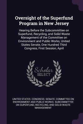 Oversight of the Superfund Program in New Jersey: Hearing Before the Subcommittee on Superfund, Recycling, and Solid Waste Management of the Committee by United States Congress Senate Committ