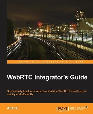 WebRTC Integrator's Guide by Bisht, Altanai