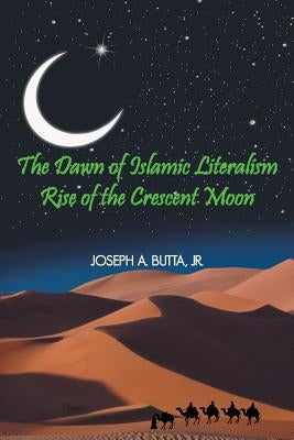 The Dawn of Islamic Literalism: Rise of the Crescent Moon by Butta, Joseph A.