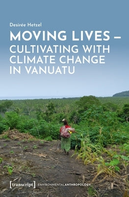 Moving Lives - Cultivating with Climate Change in Vanuatu by Hetzel, Desirée