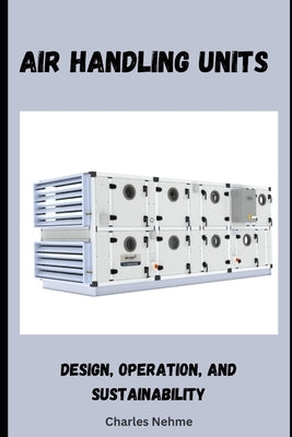 Air Handling Units: Design, Operation, and Sustainability by Nehme, Charles
