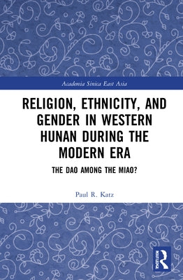Religion, Ethnicity, and Gender in Western Hunan During the Modern Era: The DAO Among the Miao? by Katz, Paul R.