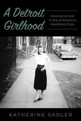A Detroit Girlhood: Growing Up Poor in One of America's Wealthiest Cities by Sadler, Katherine