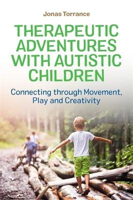 Therapeutic Adventures with Autistic Children: Connecting Through Movement, Play and Creativity by Torrance, Jonas