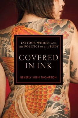 Covered in Ink: Tattoos, Women and the Politics of the Body by Thompson, Beverly Yuen