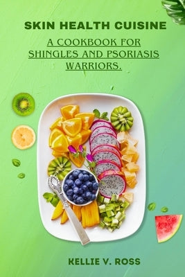 Skin Health Cuisine: A Cookbook for Shingles and Psoriasis Warriors. by Ross, Kellie V.
