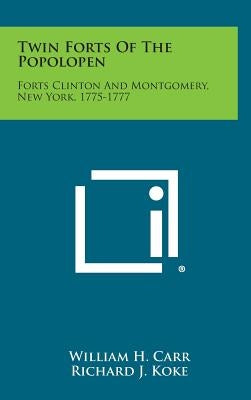 Twin Forts of the Popolopen: Forts Clinton and Montgomery, New York, 1775-1777 by Carr, William H.