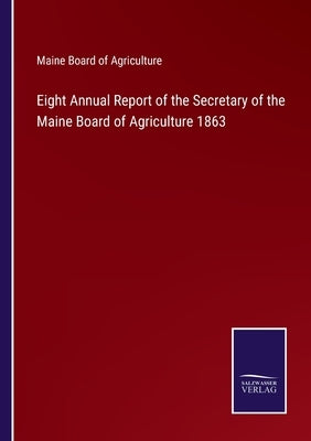 Eight Annual Report of the Secretary of the Maine Board of Agriculture 1863 by Maine Board of Agriculture