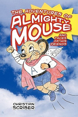 The Adventures of Almighty Mouse: And Tales of His Friends by Scriber, Christian