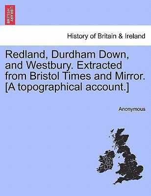 Redland, Durdham Down, and Westbury. Extracted from Bristol Times and Mirror. [A Topographical Account.] by Anonymous