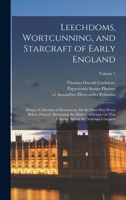 Leechdoms, Wortcunning, and Starcraft of Early England: Being a Collection of Documents, for the Most Part Never Before Printed, Illustrating the Hist by Cockayne, Thomas Oswald 1807-1873