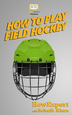 How To Play Field Hockey by Howexpert Press