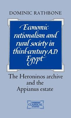 Economic Rationalism and Rural Society in Third-Century AD Egypt: The Heroninos Archive and the Appianus Estate by Rathbone, Dominic