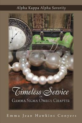 Timeless Service in Gamma SIGMA Omega Chapter: Alpha Kappa Alpha Sorority by Conyers, Emma Jean Hawkins