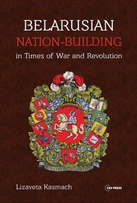 Belarusian Nation-Building in Times of War and Revolution by Kasmach, Lizaveta