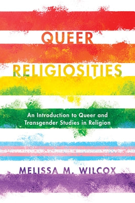 Queer Religiosities: An Introduction to Queer and Transgender Studies in Religion by Wilcox, Melissa M.