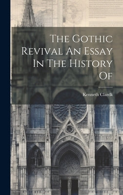 The Gothic Revival An Essay In The History Of by Clardk, Kenneth