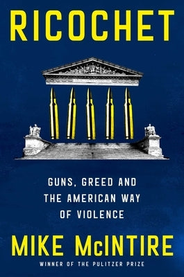 Ricochet: Guns, Greed, and the American Way of Violence by McIntire, Mike