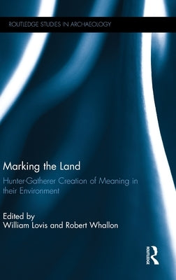 Marking the Land: Hunter-Gatherer Creation of Meaning in Their Environment by Lovis, William A.
