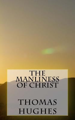 The Manliness of Christ by Hughes, Thomas