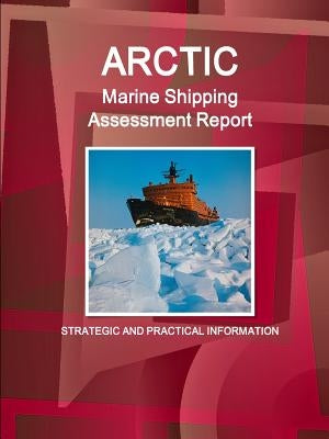 Arctic Marine Shipping Assessment Report: Strategic and Practical Information by Ibp, Inc