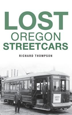 Lost Oregon Streetcars by Thompson, Richard