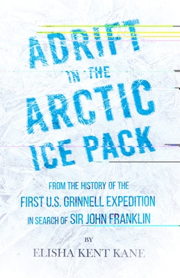 Adrift in the Arctic Ice Pack - From the History of the First U.S. Grinnell Expedition in Search of Sir John Franklin by Kane, Elisha Kent
