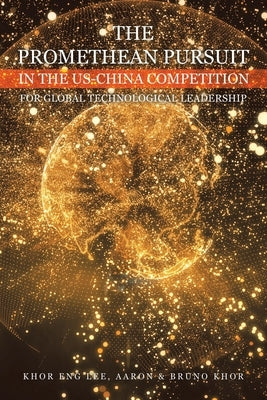 The Promethean Pursuit in the Us-China Competition for Global Technological Leadership by Lee, Khor Eng