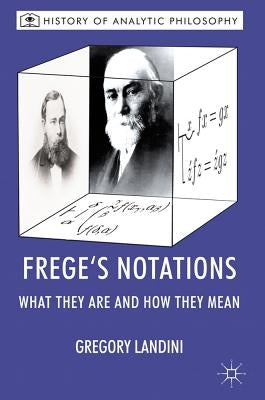 Frege's Notations: What They Are and How They Mean by Landini, Gregory
