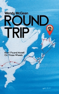 Round Trip: How I Found Myself on Three Wheels by McGean, Wendy