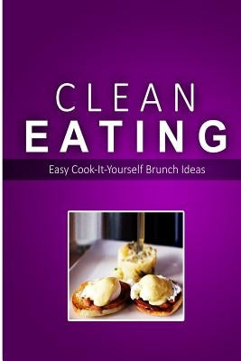 Clean Eating - Clean Eating Brunch: Exciting New Healthy and Natural Recipes for Clean Eating by Clean Eating