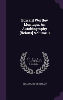 Edward Wortley Montagu. An Autobiography [ficious] Volume 3 by Kenealy, Edward Vaughan