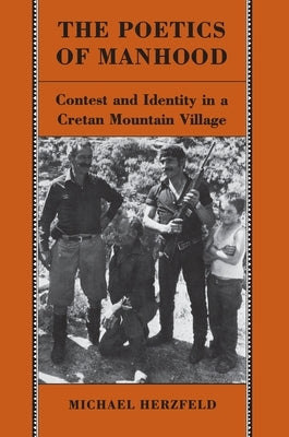 The Poetics of Manhood: Contest and Identity in a Cretan Mountain Village by Herzfeld, Michael