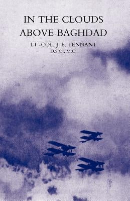 In the Clouds Above Baghdad: Being the Records of an Air Commander by Lt Col J. E. Tennant D. S. O., M. C.