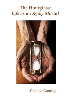 The Hourglass: Life as an Aging Mortal by Cuming, Pamela
