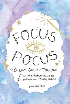 Focus Pocus 90-Day Guided Journal: Creative Reflections for Intention and Mindfulness by Joy, Kimothy