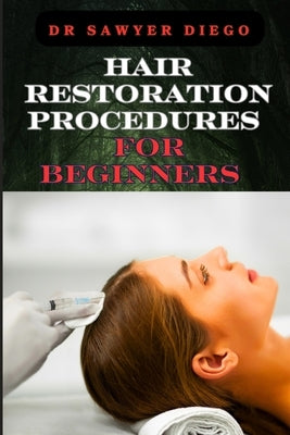 Hair Restoration Procedures for Beginners: Comprehensive Guide To Understanding, Choosing, And Mastering Effective Restoration Techniques, Treatments, by Diego, Sawyer