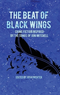 The Beat of Black Wings: Crime Fiction Inspired by the Songs of Joni Mitchell by Pachter, Josh