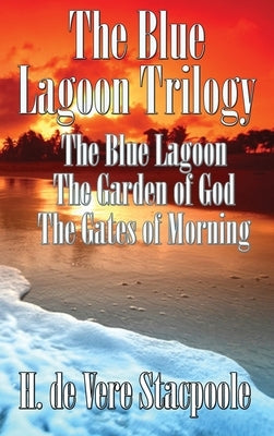 The Blue Lagnoon Trilogy: The Blue Lagoon, The Garden of God, The Gates of Morning by De Vere Stacpoole, H.