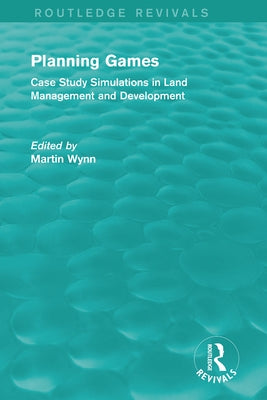 Routledge Revivals: Planning Games (1985): Case Study Simulations in Land Management and Development by Wynn, Martin