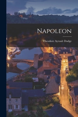 Napoleon by Dodge, Theodore Ayrault