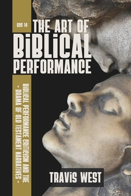 The Art of Biblical Performance: Biblical Performance and the Drama of Old Testament Narratives by West, Travis