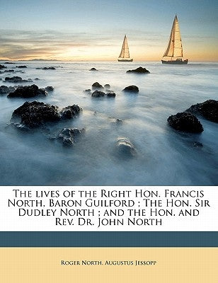 The Lives of the Right Hon. Francis North, Baron Guilford; The Hon. Sir Dudley North; And the Hon. and Rev. Dr. John North Volume 2 by North, Roger