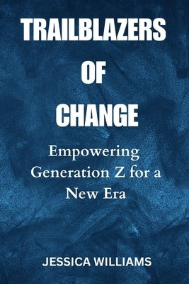 Trailblazers of Change: Empowering Generation Z for a New Era by Williams, Jessica