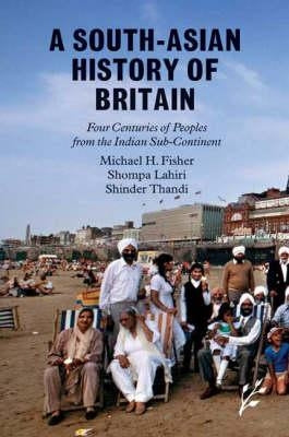 A South-Asian History of Britain: Four Centuries of Peoples from the Indian Sub-Continent by Fisher, Michael