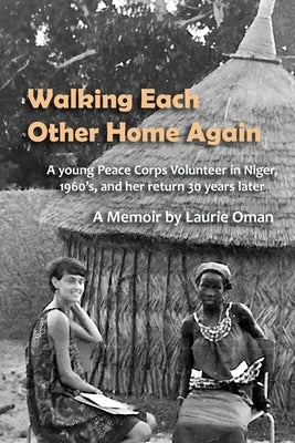 Walking Each Other Home Again: A young Peace Corps Volunteer in Niger, 1960's, and her return 30 years later by Oman, Laurie