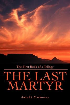The Last Martyr: The First Book of a Trilogy by Mackowicz, John D.
